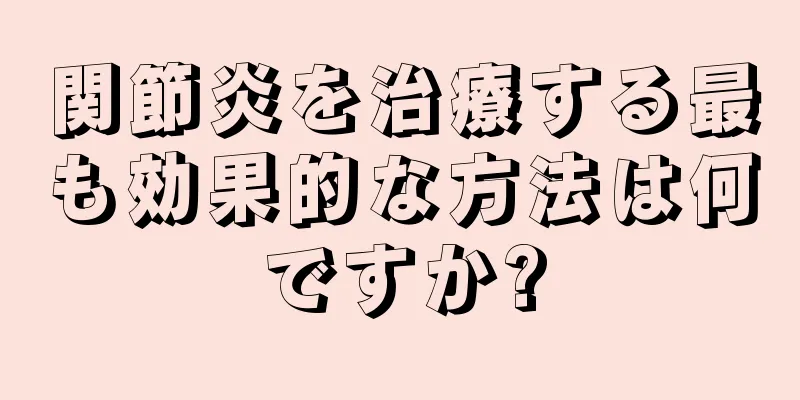 関節炎を治療する最も効果的な方法は何ですか?