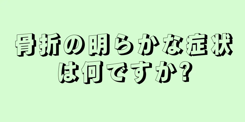 骨折の明らかな症状は何ですか?