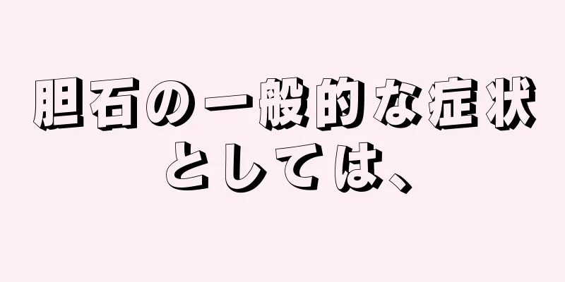 胆石の一般的な症状としては、
