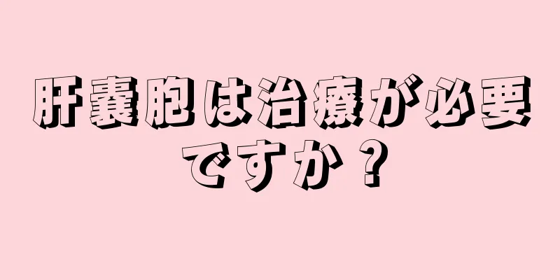 肝嚢胞は治療が必要ですか？