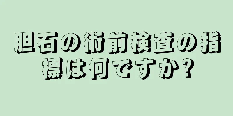 胆石の術前検査の指標は何ですか?