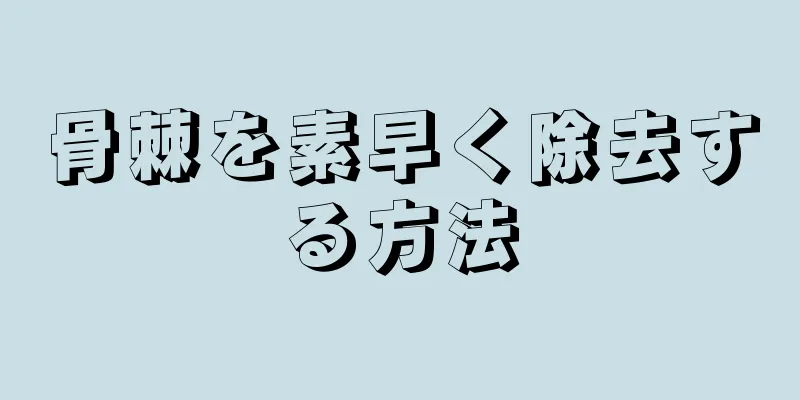 骨棘を素早く除去する方法