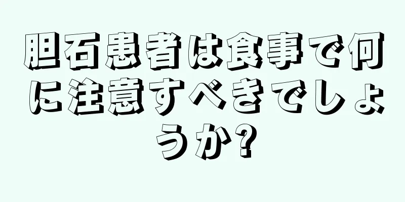 胆石患者は食事で何に注意すべきでしょうか?