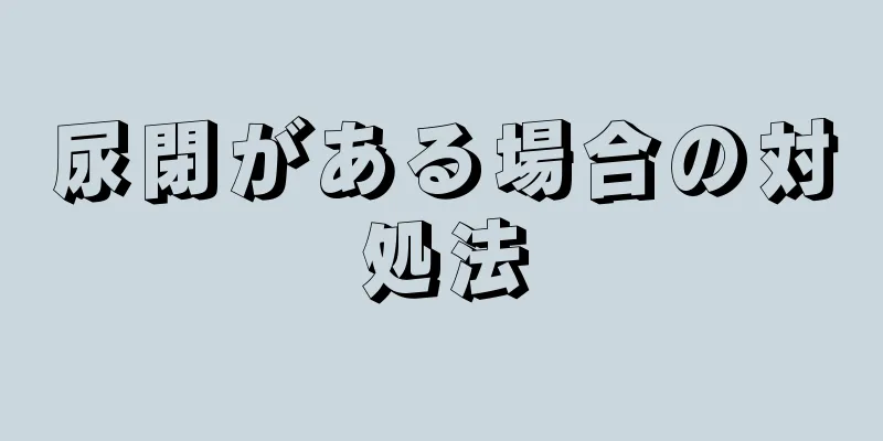 尿閉がある場合の対処法