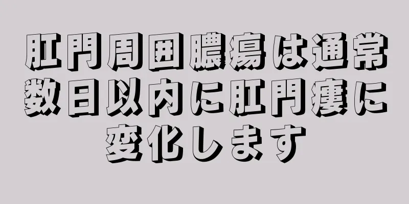 肛門周囲膿瘍は通常数日以内に肛門瘻に変化します