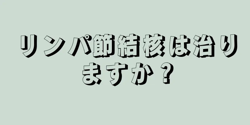 リンパ節結核は治りますか？