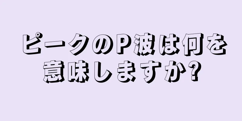 ピークのP波は何を意味しますか?