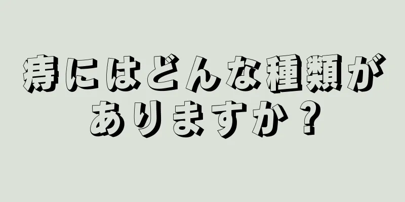 痔にはどんな種類がありますか？