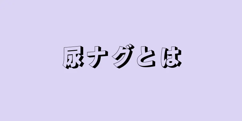 尿ナグとは