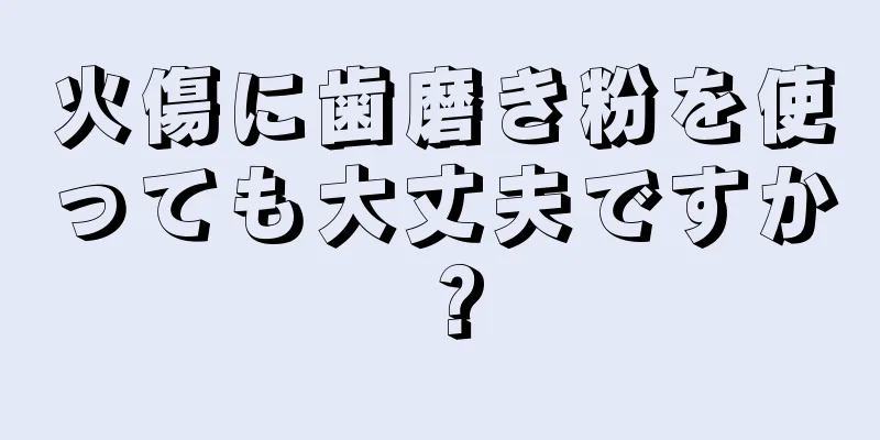 火傷に歯磨き粉を使っても大丈夫ですか？