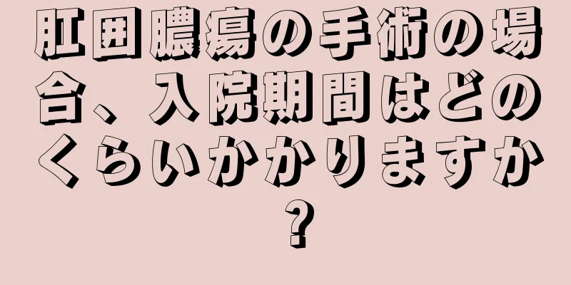 肛囲膿瘍の手術の場合、入院期間はどのくらいかかりますか？