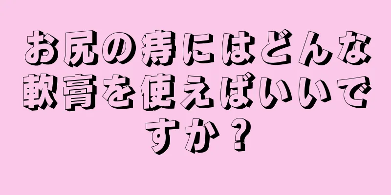 お尻の痔にはどんな軟膏を使えばいいですか？