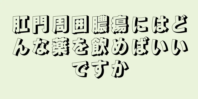 肛門周囲膿瘍にはどんな薬を飲めばいいですか