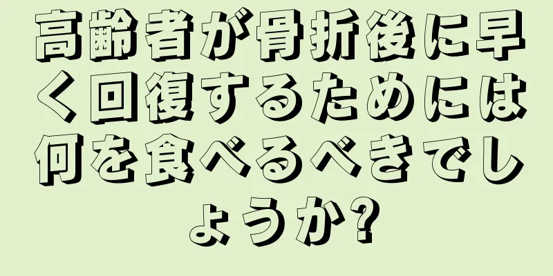 高齢者が骨折後に早く回復するためには何を食べるべきでしょうか?