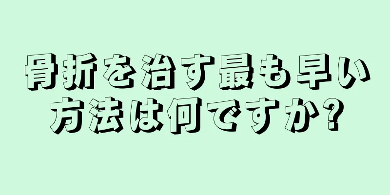 骨折を治す最も早い方法は何ですか?