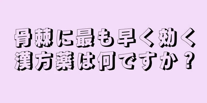 骨棘に最も早く効く漢方薬は何ですか？