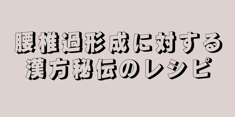 腰椎過形成に対する漢方秘伝のレシピ