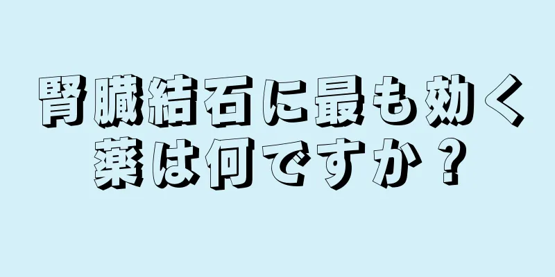 腎臓結石に最も効く薬は何ですか？