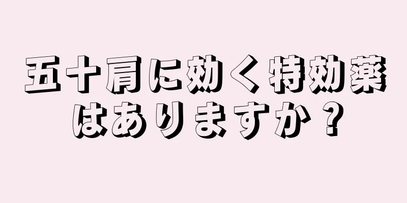 五十肩に効く特効薬はありますか？