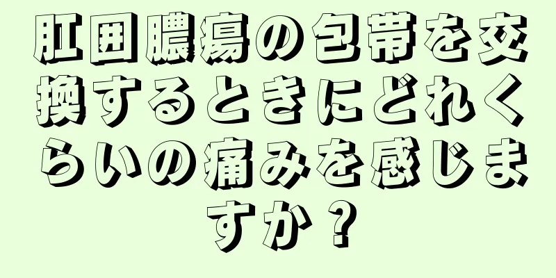 肛囲膿瘍の包帯を交換するときにどれくらいの痛みを感じますか？