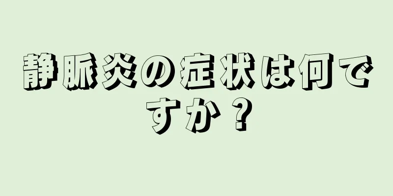 静脈炎の症状は何ですか？
