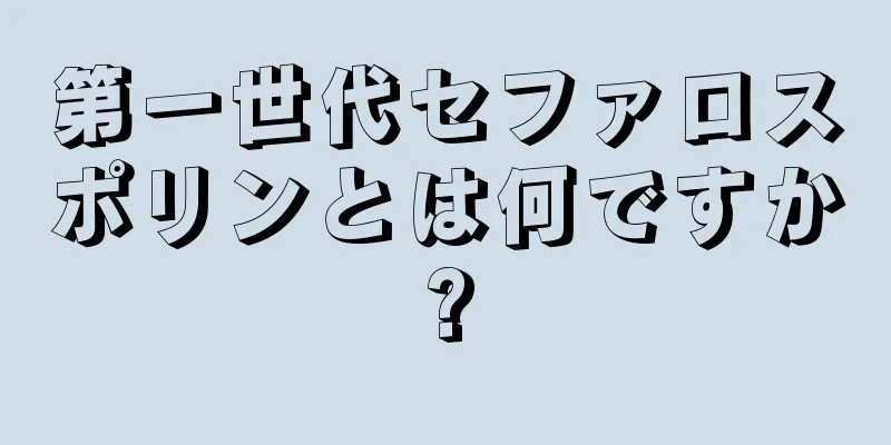第一世代セファロスポリンとは何ですか?