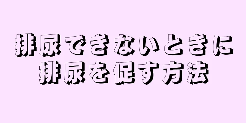 排尿できないときに排尿を促す方法