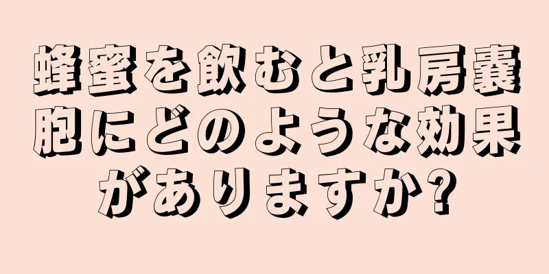 蜂蜜を飲むと乳房嚢胞にどのような効果がありますか?