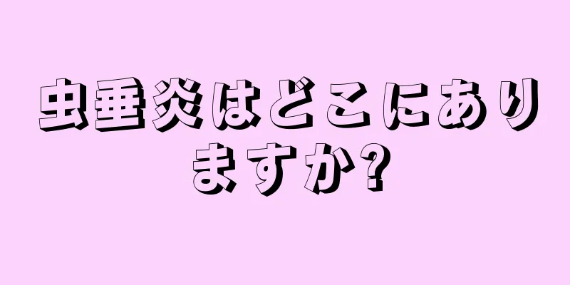 虫垂炎はどこにありますか?