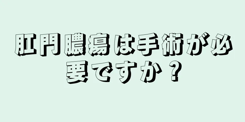 肛門膿瘍は手術が必要ですか？