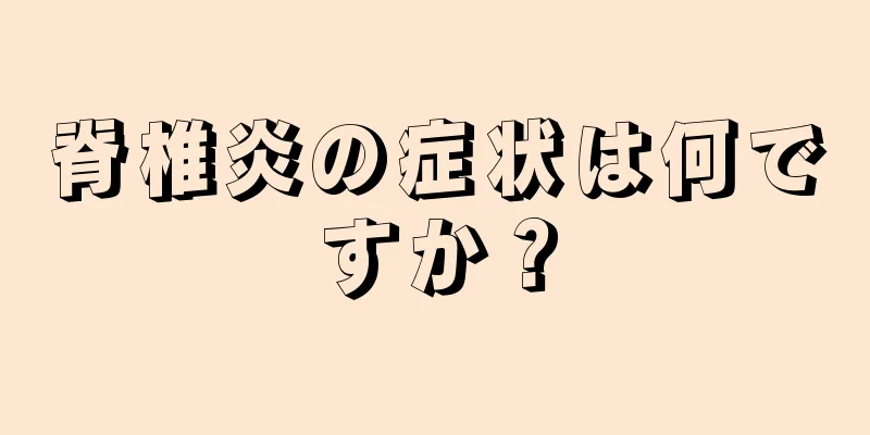 脊椎炎の症状は何ですか？