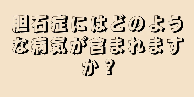 胆石症にはどのような病気が含まれますか？