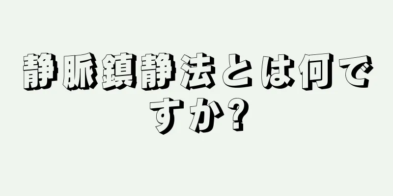 静脈鎮静法とは何ですか?