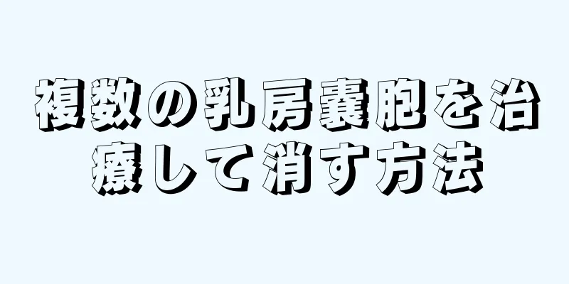 複数の乳房嚢胞を治療して消す方法