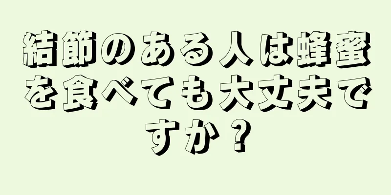 結節のある人は蜂蜜を食べても大丈夫ですか？
