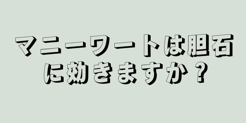 マニーワートは胆石に効きますか？