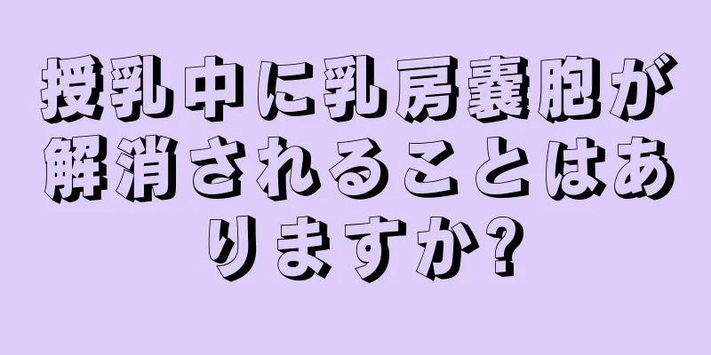授乳中に乳房嚢胞が解消されることはありますか?
