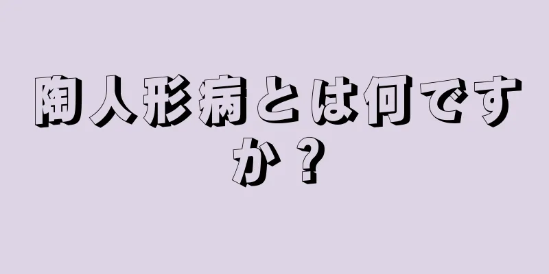 陶人形病とは何ですか？