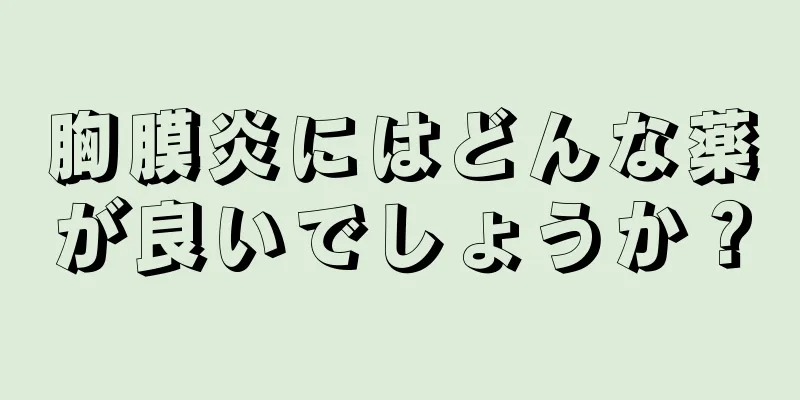 胸膜炎にはどんな薬が良いでしょうか？