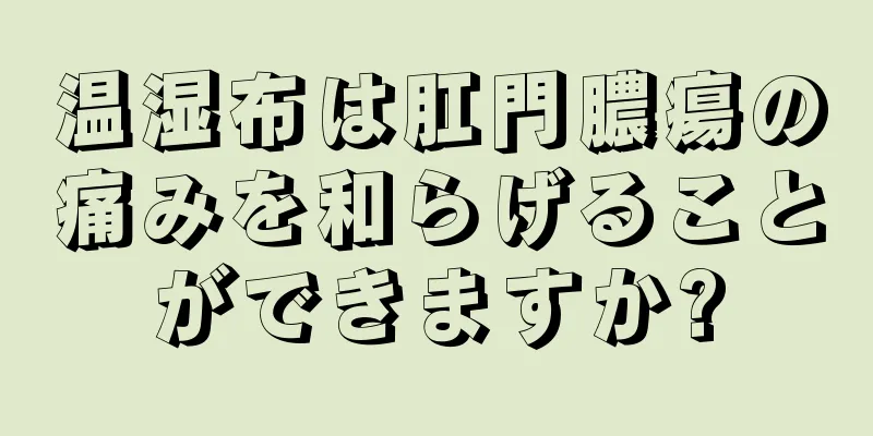 温湿布は肛門膿瘍の痛みを和らげることができますか?