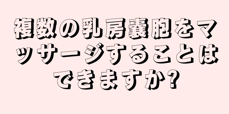 複数の乳房嚢胞をマッサージすることはできますか?