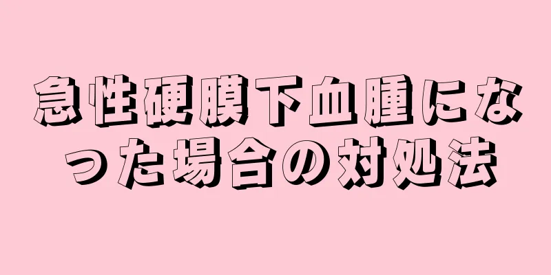 急性硬膜下血腫になった場合の対処法