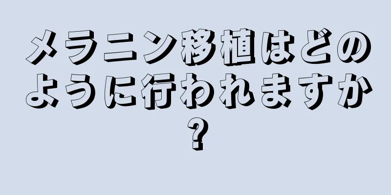 メラニン移植はどのように行われますか?