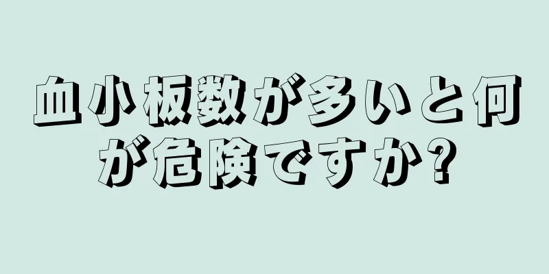 血小板数が多いと何が危険ですか?