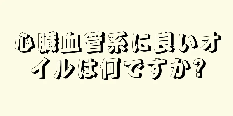 心臓血管系に良いオイルは何ですか?