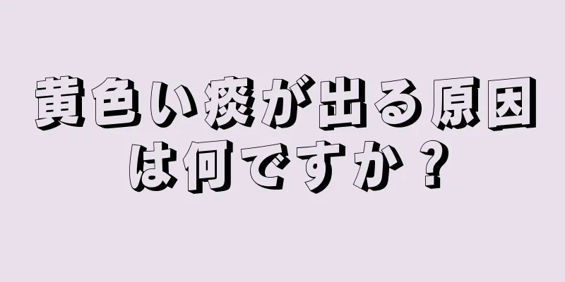 黄色い痰が出る原因は何ですか？