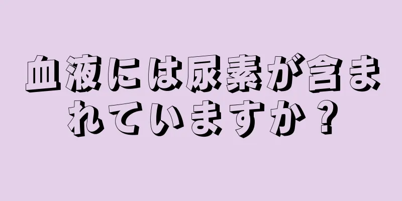 血液には尿素が含まれていますか？