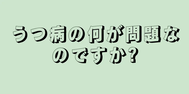 うつ病の何が問題なのですか?
