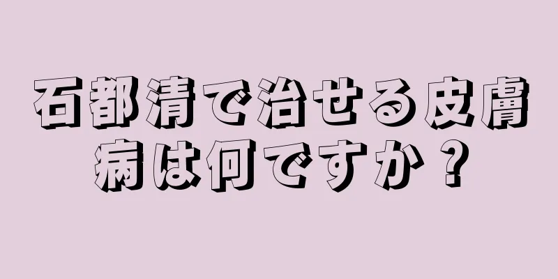 石都清で治せる皮膚病は何ですか？