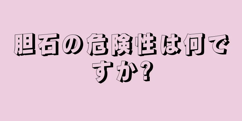 胆石の危険性は何ですか?